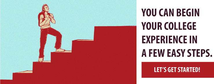 You can begin your college experience in a few easy steps. Let's Get Started!