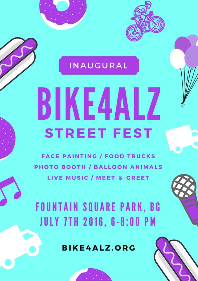 Inaugural BIKE4ALZ Street Fest. Face painting/ Food Trucks / Photo Booth / Balloon Animals / Live Music / Meet & Greet. Fountain Square Park, BG. July 7th, 6-8:00pm. Bike4Alz.org.