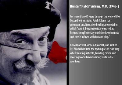 For more than 40 years through the work of the Gesundheit Institute, Patch Adams has promoted an alternative health care model in which ?care is free; patients are treated as friends; complimentary medicine is welcomed; and care is infused with fun and play.?

A social activist, citizen diplomat, and author, Dr. Adams has used the techniques of clowning when treating patients, building clinics, and meeting world leaders during visits to 65 countries.  

