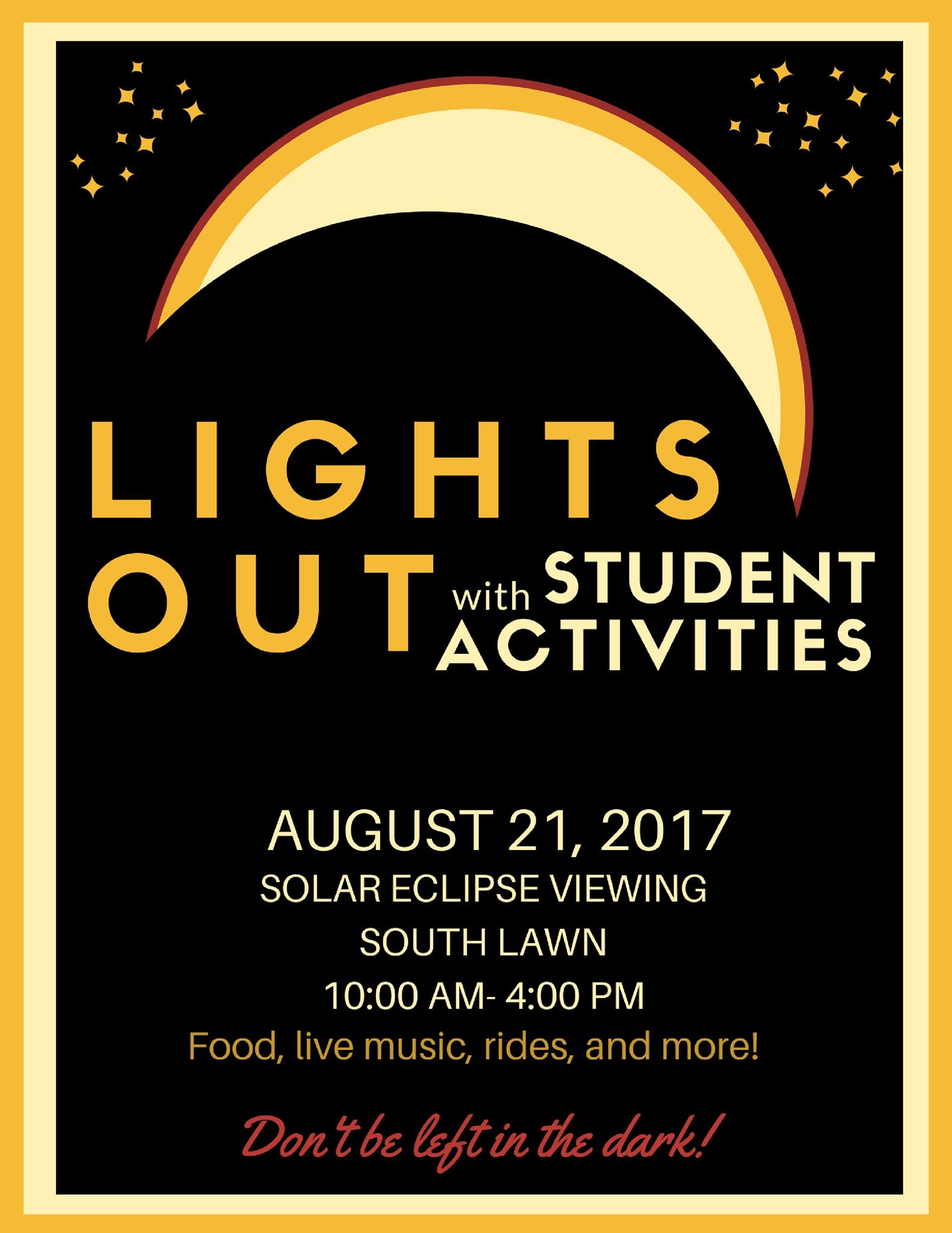 Lights Out with Student Activities. August 21, 2017. Solar Eclipse viewing. South lawn. 10am-4pm. Food, live music, rides, and more. Don't be left in the dark!