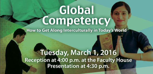 Global Competency. How to get along interculturally in today's world. Tuesday, March 1, 2016. Reception at 4pm at the Faculty House. Presentation at 4:30pm