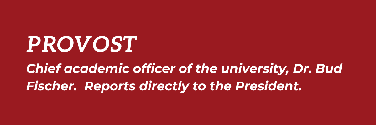 Provost: Chief academic officer of the university, Dr. Bud Fischer.  Reports directly to the President.