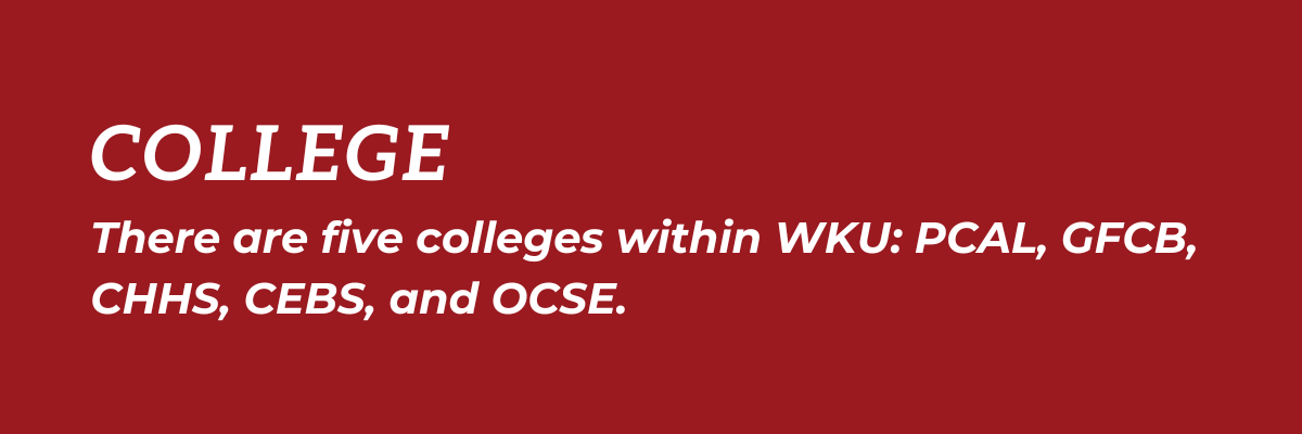College: There are five colleges within WKU: PCAL, GFCB, CHHS, CEBS, and OCSE.