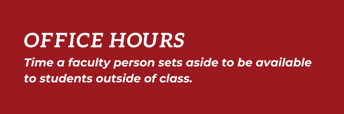 Office Hours: Time a faculty person sets aside to be available to students outside of class.