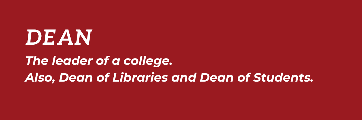 Dean: The leader of a college.
Also, Dean of Libraries and Dean of Students.